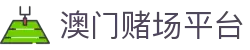 澳门赌场平台|澳门巴黎人app - (中国)三亚澳门赌场平台发展有限责任公司欢迎您